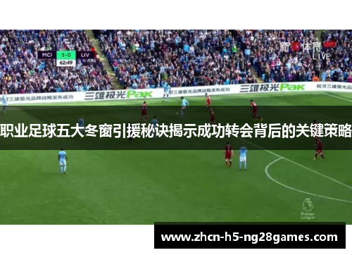 职业足球五大冬窗引援秘诀揭示成功转会背后的关键策略