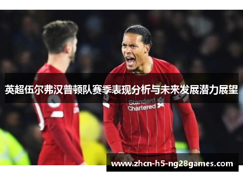 英超伍尔弗汉普顿队赛季表现分析与未来发展潜力展望 英超伍尔弗汉普顿队赛季表现分析与未来发展潜力展望