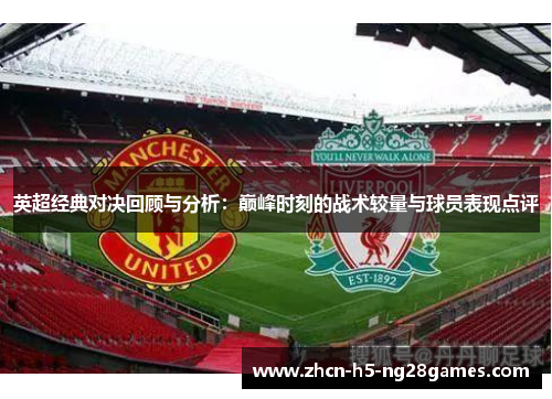 英超经典对决回顾与分析:巅峰时刻的战术较量与球员表现点评 英超经典对决回顾与分析:巅峰时刻的战术较量与球员表现点评