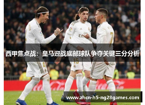 西甲焦点战：皇马迎战底部球队争夺关键三分分析