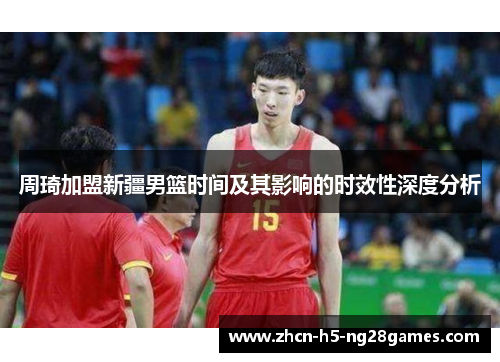 周琦加盟新疆男篮时间及其影响的时效性深度分析