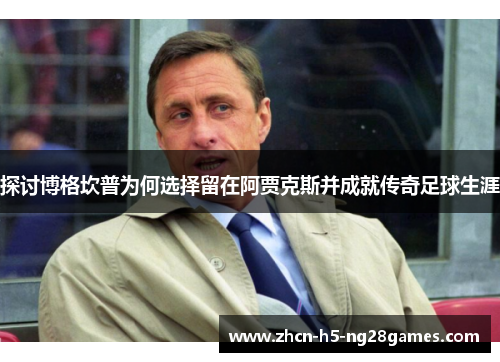 探讨博格坎普为何选择留在阿贾克斯并成就传奇足球生涯