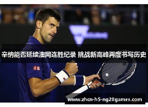 辛纳能否延续澳网连胜纪录 挑战新高峰再度书写历史 辛纳能否延续澳网连胜纪录 挑战新高峰再度书写历史