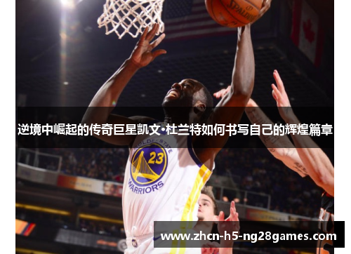 逆境中崛起的传奇巨星凯文·杜兰特如何书写自己的辉煌篇章