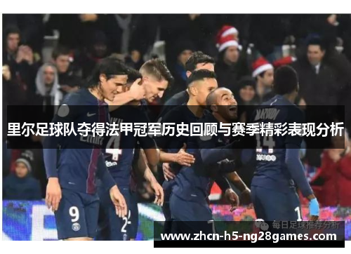 里尔足球队夺得法甲冠军历史回顾与赛季精彩表现分析