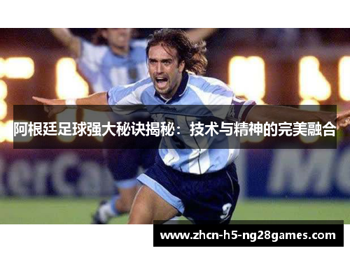 阿根廷足球强大秘诀揭秘：技术与精神的完美融合