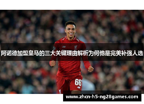 阿诺德加盟皇马的三大关键理由解析为何他是完美补强人选 阿诺德加盟皇马的三大关键理由解析为何他是完美补强人选
