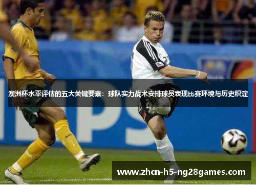 澳洲杯水平评估的五大关键要素：球队实力战术安排球员表现比赛环境与历史积淀