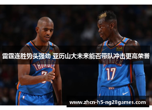 雷霆连胜势头强劲 亚历山大未来能否带队冲击更高荣誉