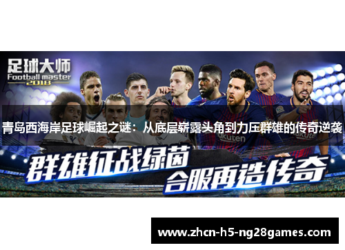 青岛西海岸足球崛起之谜：从底层崭露头角到力压群雄的传奇逆袭