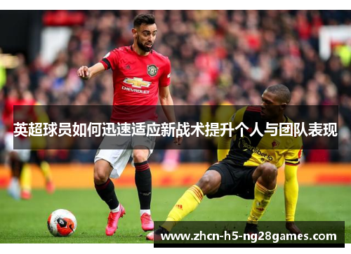 英超球员如何迅速适应新战术提升个人与团队表现