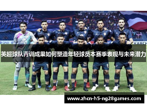 英超球队青训成果如何塑造年轻球员本赛季表现与未来潜力 英超球队青训成果如何塑造年轻球员本赛季表现与未来潜力