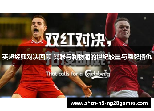 英超经典对决回顾 曼联与利物浦的世纪较量与恩怨情仇