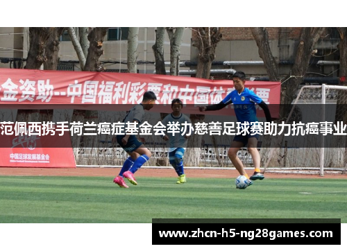 范佩西携手荷兰癌症基金会举办慈善足球赛助力抗癌事业