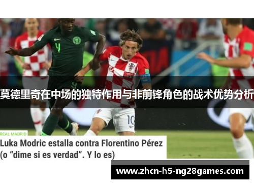 莫德里奇在中场的独特作用与非前锋角色的战术优势分析