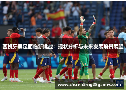 西班牙男足面临新挑战：现状分析与未来发展前景展望