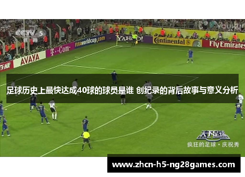 足球历史上最快达成40球的球员是谁 创纪录的背后故事与意义分析