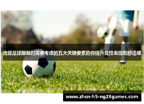 选择足球服装时需要考虑的五大关键要素助你提升竞技表现和舒适感