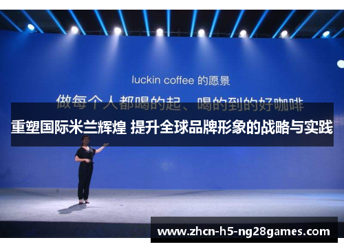 重塑国际米兰辉煌 提升全球品牌形象的战略与实践 重塑国际米兰辉煌 提升全球品牌形象的战略与实践