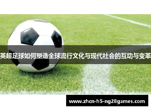 英超足球如何塑造全球流行文化与现代社会的互动与变革 英超足球如何塑造全球流行文化与现代社会的互动与变革