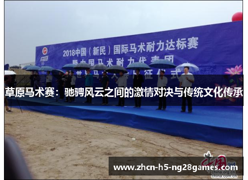 草原马术赛:驰骋风云之间的激情对决与传统文化传承 草原马术赛:驰骋风云之间的激情对决与传统文化传承