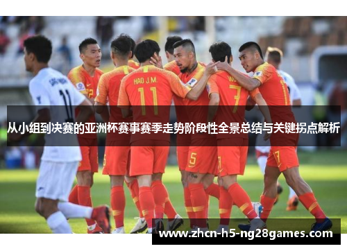 从小组到决赛的亚洲杯赛事赛季走势阶段性全景总结与关键拐点解析
