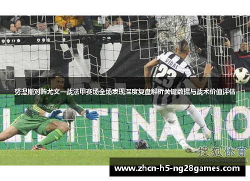努涅斯对阵尤文一战法甲赛场全场表现深度复盘解析关键数据与战术价值评估