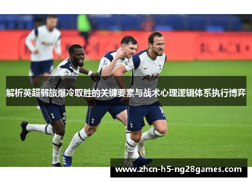 解析英超弱旅爆冷取胜的关键要素与战术心理逻辑体系执行博弈