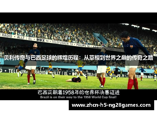 贝利传奇与巴西足球的辉煌历程：从草根到世界之巅的传奇之路