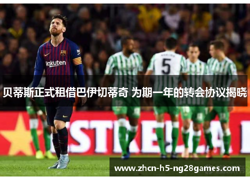 贝蒂斯正式租借巴伊切蒂奇 为期一年的转会协议揭晓