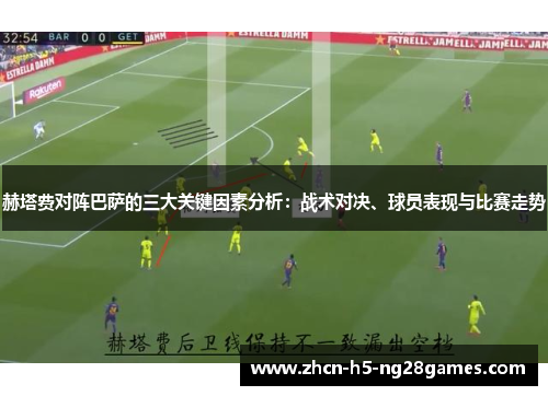 赫塔费对阵巴萨的三大关键因素分析：战术对决、球员表现与比赛走势