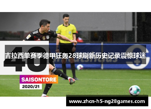 吉拉西单赛季德甲狂轰28球刷新历史记录震惊球迷