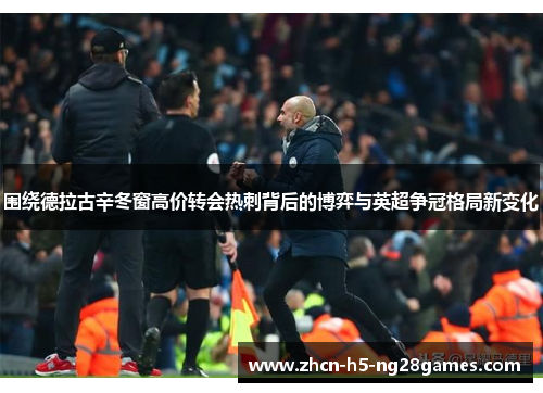 围绕德拉古辛冬窗高价转会热刺背后的博弈与英超争冠格局新变化