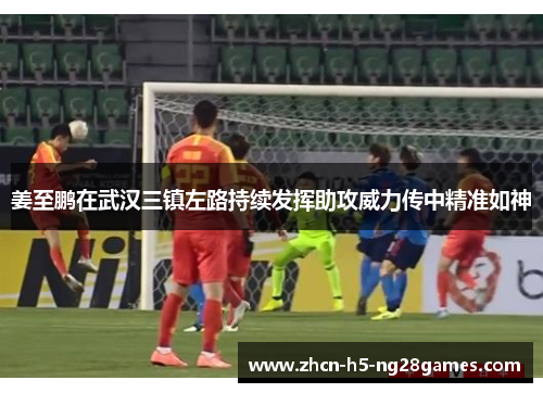 姜至鹏在武汉三镇左路持续发挥助攻威力传中精准如神