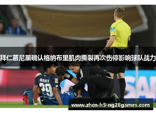 拜仁慕尼黑确认格纳布里肌肉撕裂再次伤停影响球队战力