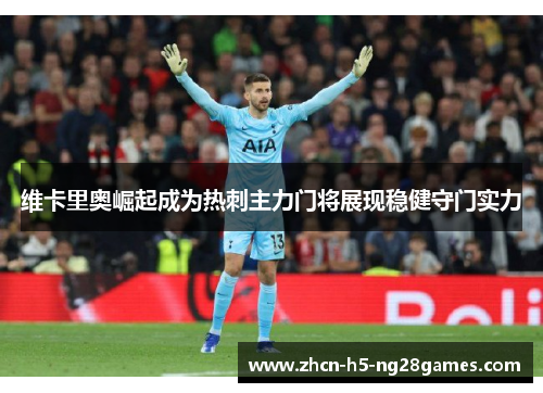 维卡里奥崛起成为热刺主力门将展现稳健守门实力