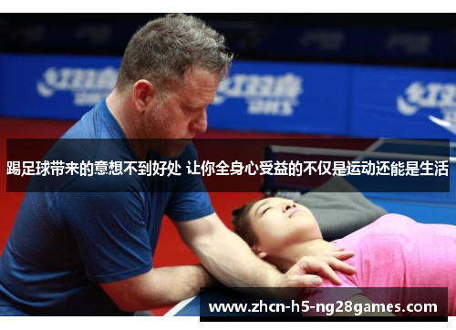 踢足球带来的意想不到好处 让你全身心受益的不仅是运动还能是生活 踢足球带来的意想不到好处 让你全身心受益的不仅是运动还能是生活
