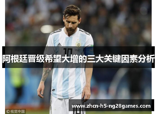 阿根廷晋级希望大增的三大关键因素分析 阿根廷晋级希望大增的三大关键因素分析