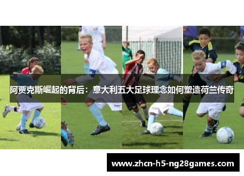 阿贾克斯崛起的背后:意大利五大足球理念如何塑造荷兰传奇 阿贾克斯崛起的背后:意大利五大足球理念如何塑造荷兰传奇