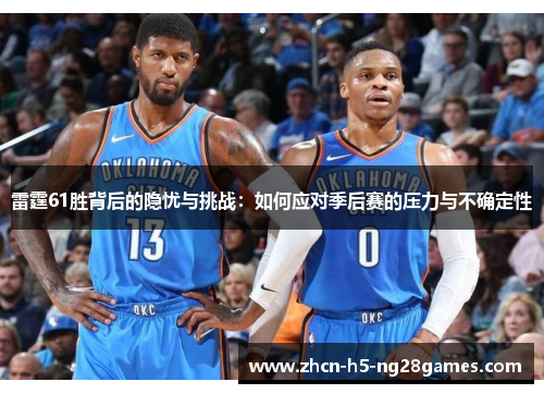 雷霆61胜背后的隐忧与挑战:如何应对季后赛的压力与不确定性 雷霆61胜背后的隐忧与挑战:如何应对季后赛的压力与不确定性
