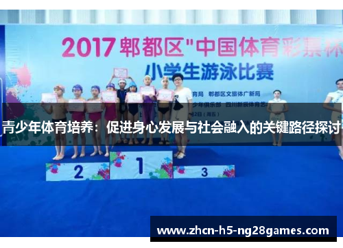 青少年体育培养:促进身心发展与社会融入的关键路径探讨 青少年体育培养:促进身心发展与社会融入的关键路径探讨