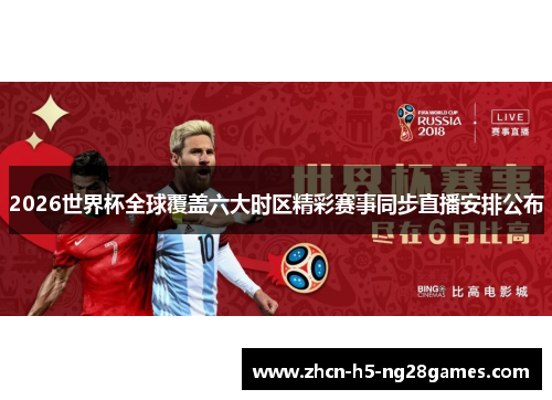 2026世界杯全球覆盖六大时区精彩赛事同步直播安排公布 2026世界杯全球覆盖六大时区精彩赛事同步直播安排公布
