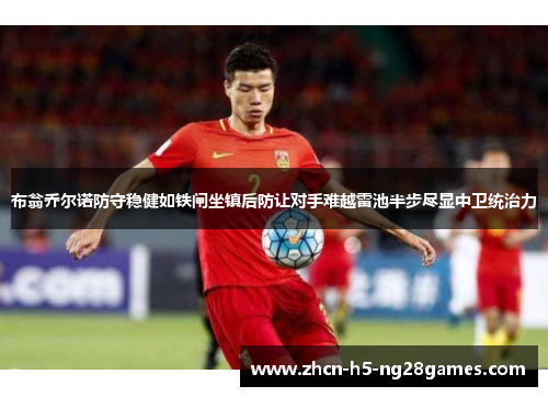 布翁乔尔诺防守稳健如铁闸坐镇后防让对手难越雷池半步尽显中卫统治力
